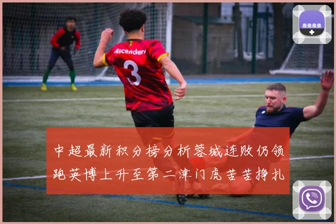 中超最新积分榜分析蓉城连败仍领跑英博上升至第二津门虎苦苦挣扎垫底