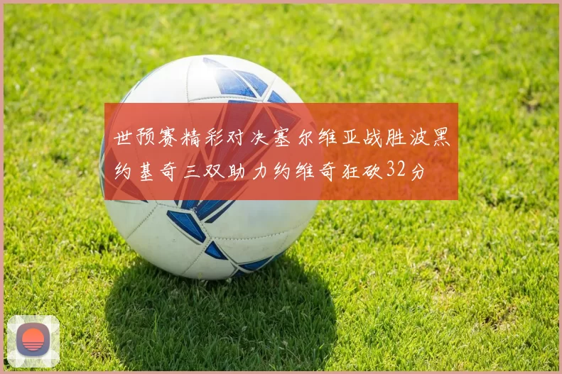 世预赛精彩对决塞尔维亚战胜波黑约基奇三双助力约维奇狂砍32分