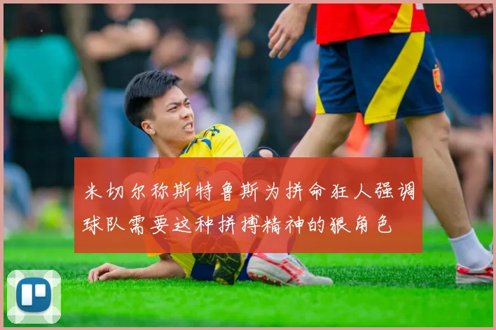 米切尔称斯特鲁斯为拼命狂人强调球队需要这种拼搏精神的狠角色