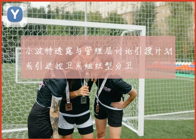 小波特透露与管理层讨论引援计划或引进控卫或组织型分卫