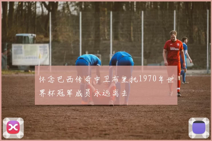 怀念巴西传奇中卫布里托1970年世界杯冠军成员永远离去