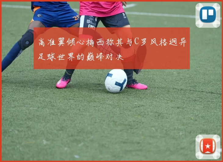 高准翼倾心梅西称其与C罗风格迥异足球世界的巅峰对决
