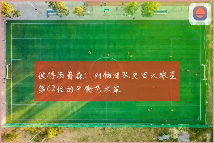 彼得汤普森：利物浦队史百大球星第62位的平衡艺术家