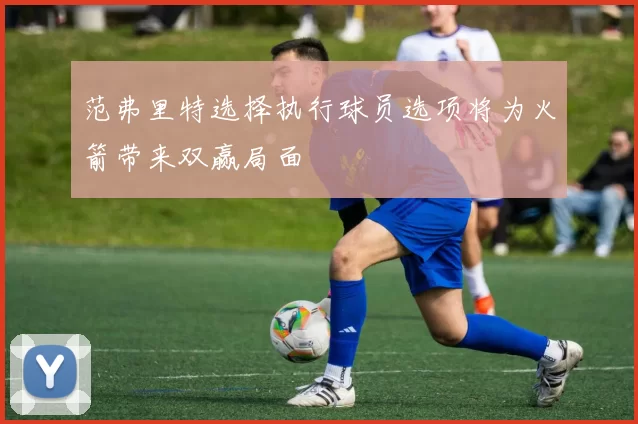 范弗里特选择执行球员选项将为火箭带来双赢局面