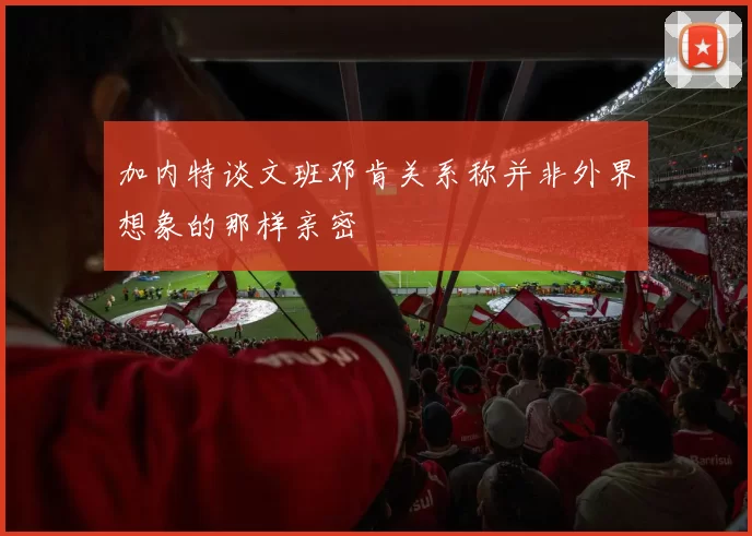 加内特谈文班邓肯关系称并非外界想象的那样亲密