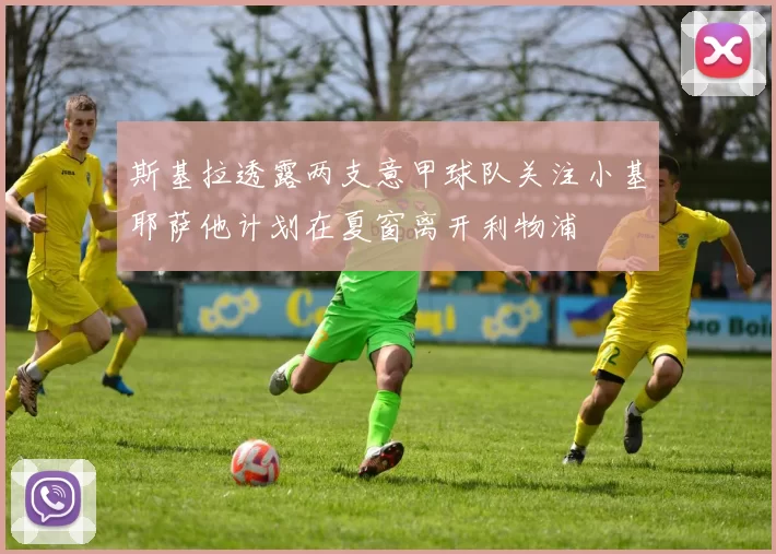 斯基拉透露两支意甲球队关注小基耶萨他计划在夏窗离开利物浦
