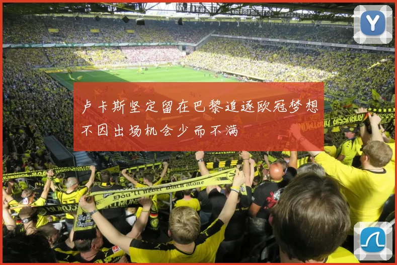 卢卡斯坚定留在巴黎追逐欧冠梦想不因出场机会少而不满